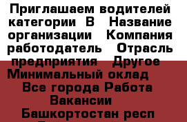 Приглашаем водителей категории «В › Название организации ­ Компания-работодатель › Отрасль предприятия ­ Другое › Минимальный оклад ­ 1 - Все города Работа » Вакансии   . Башкортостан респ.,Баймакский р-н